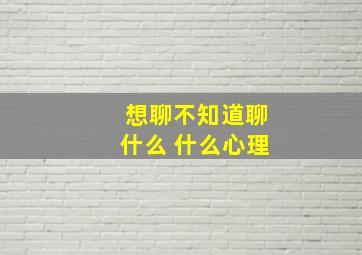 想聊不知道聊什么 什么心理